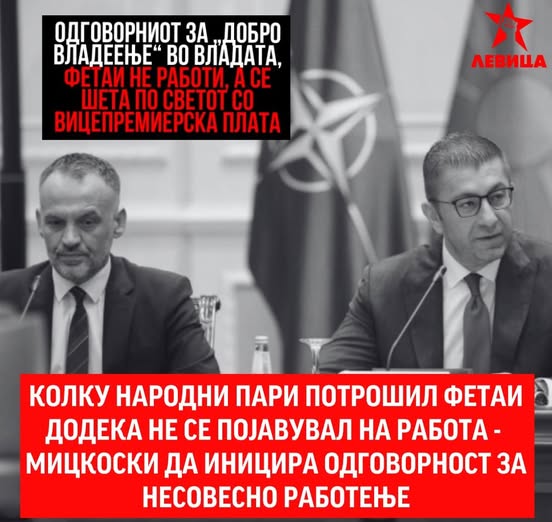 Колку народни пари потрошил Фетаи додека не оди на работа — Мицкоски да иницира одговорност за несовесно работење! Левица Колку народни пари потрошил Фетаи додека не оди на работа — Мицкоски да иницира одговорност за несовесно работење! Левица