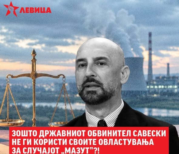 Зошто државниот обвинител Савески не ги користи своите овластувања за случајот „Мазут“?! Левица Зошто државниот обвинител Савески не ги користи своите овластувања за случајот „Мазут“?! Левица